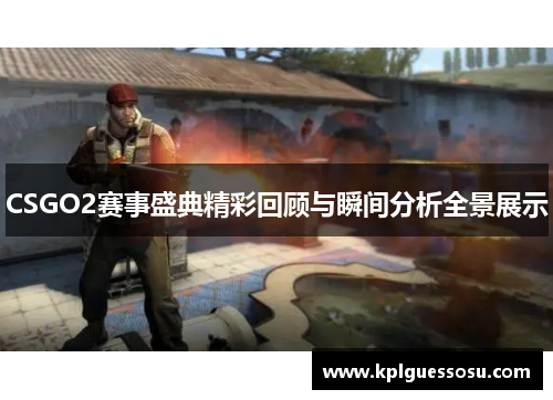 CSGO2赛事盛典精彩回顾与瞬间分析全景展示